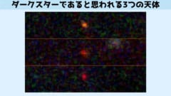これら 3 つの天体 (JADES-GS-z13-0、JADES-GS-z12-0、および JADES-GS-z11-0) は、JWST 先端銀河系外探査 (JADES) によって 2022 年 12 月に最初に銀河として特定されました。 現在、研究チームは、それらが実際には「暗黒星」、つまり、消滅する暗黒物質の粒子によって駆動される、太陽よりもはるかに大きくて明るい天体である可能性があると推測しています。